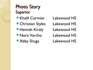 Photo StoryPhoto Story
SuperiorSuperior
Khalil Cormier Lakewood HS
Christian Styles Lakewood HS
Hannah Kiraly Lakewood HS
Nora Varcho Lakewood HS
Abby Shuga Lakewood HS
 