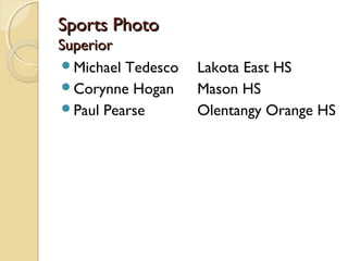 Sports PhotoSports Photo
SuperiorSuperior
Michael Tedesco Lakota East HS
Corynne Hogan Mason HS
Paul Pearse Olentangy Orange HS
 