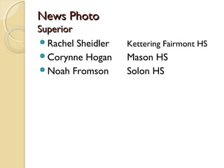 News PhotoNews Photo
SuperiorSuperior
Rachel Sheidler Kettering Fairmont HS
Corynne Hogan Mason HS
Noah Fromson Solon HS
 