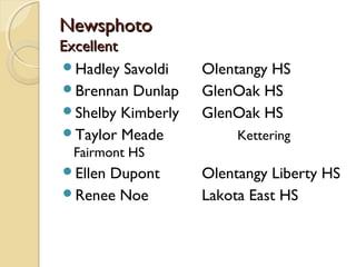 NewsphotoNewsphoto
ExcellentExcellent
Hadley Savoldi Olentangy HS
Brennan Dunlap GlenOak HS
Shelby Kimberly GlenOak HS
Taylor Meade Kettering
Fairmont HS
Ellen Dupont Olentangy Liberty HS
Renee Noe Lakota East HS
 