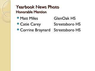 Yearbook News PhotoYearbook News Photo
Honorable MentionHonorable Mention
Matt Miles GlenOak HS
Catie Carey Streetsboro HS
Corrine Braynard Streetsboro HS
 