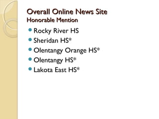 Overall Online News SiteOverall Online News Site
Honorable MentionHonorable Mention
Rocky River HS
Sheridan HS*
Olentangy Orange HS*
Olentangy HS*
Lakota East HS*
 