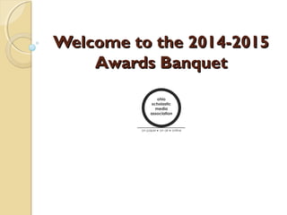 Welcome to the 2014-2015Welcome to the 2014-2015
Awards BanquetAwards Banquet
 