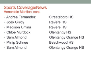 • Andrea Fernandez Streetsboro HS
• Joey Gilroy Revere HS
• Madison Umina Revere HS
• Chloe Murdock Olentangy HS
• Sam Almond Olentangy Orange HS
• Philip Schnee Beachwood HS
• Sam Almond Olentangy Orange HS
Sports Coverage/News
Honorable Mention, cont.
 