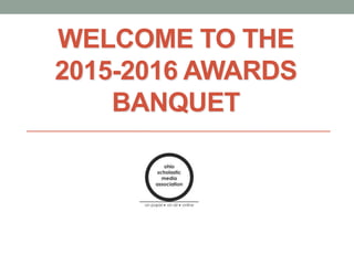 WELCOME TO THE
2015-2016 AWARDS
BANQUET
 
