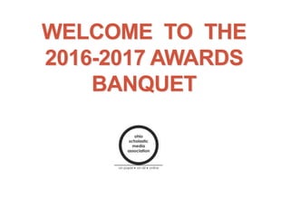 WELCOME TO THE
2016-2017 AWARDS
BANQUET
 