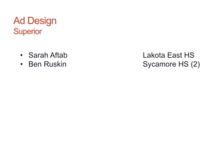 Ad Design
Superior
• Sarah Aftab Lakota East HS
• Ben Ruskin Sycamore HS (2)
 