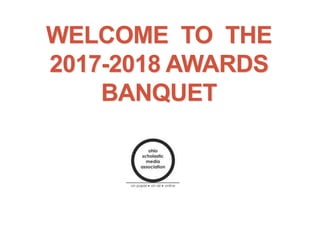 WELCOME TO THE
2017-2018 AWARDS
BANQUET
 