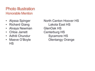Photo Illustration
Honorable Mention
• Alyssa Spinger North Canton Hoover HS
• Richard Giang Lakota East HS
• Alvaya Newman GlenOak HS
• Chloe Jarrett Centerburg HS
• Adhiti Chundur Sycamore HS
• Maeve O’Boyle Olentangy Orange
HS
 