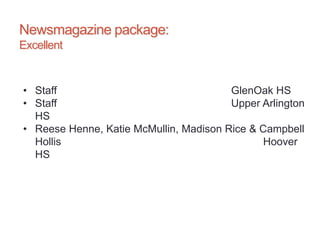 Newsmagazine package:
Excellent
• Staff GlenOak HS
• Staff Upper Arlington
HS
• Reese Henne, Katie McMullin, Madison Rice & Campbell
Hollis Hoover
HS
 