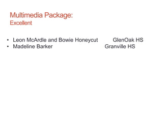 Multimedia Package:
Excellent
• Leon McArdle and Bowie Honeycut GlenOak HS
• Madeline Barker Granville HS
 