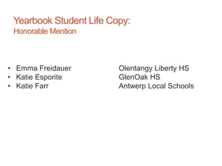 Yearbook Student Life Copy:
Honorable Mention
• Emma Freidauer Olentangy Liberty HS
• Katie Esporite GlenOak HS
• Katie Farr Antwerp Local Schools
 