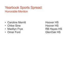 Yearbook Sports Spread:
Honorable Mention
• Caroline Merritt Hoover HS
• Chloe Sine Hoover HS
• Madilyn Frye RB Hayes HS
• Omar Ford GlenOak HS
 