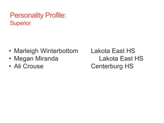 Personality Profile:
Superior
• Marleigh Winterbottom Lakota East HS
• Megan Miranda Lakota East HS
• Ali Crouse Centerburg HS
 