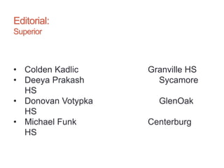 Editorial:
Superior
• Colden Kadlic Granville HS
• Deeya Prakash Sycamore
HS
• Donovan Votypka GlenOak
HS
• Michael Funk Centerburg
HS
 