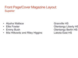 Front Page/Cover Magazine Layout:
Superior
• Alysha Wallace Granville HS
• Ellie Fowler Olentangy Liberty HS
• Emmy Bush Olentangy Berlin HS
• Mia Hilkowitz and Riley Higgins Lakota East HS
 