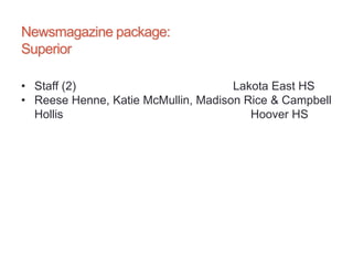 Newsmagazine package:
Superior
• Staff (2) Lakota East HS
• Reese Henne, Katie McMullin, Madison Rice & Campbell
Hollis Hoover HS
 