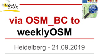 via OSM_BC to
weeklyOSM
Heidelberg - 21.09.2019
 