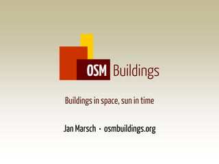 Buildingsin space, sun in time
Jan Marsch • osmbuildings.org
OSM Buildings
 