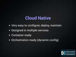 Cloud Native
Very easy to configure, deploy, maintain
Designed in multiple services
Container ready
Orchestration ready (d...