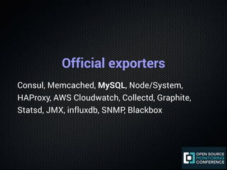 Official exporters
Consul, Memcached, MySQL, Node/System,
HAProxy, AWS Cloudwatch, Collectd, Graphite,
Statsd, JMX, influx...