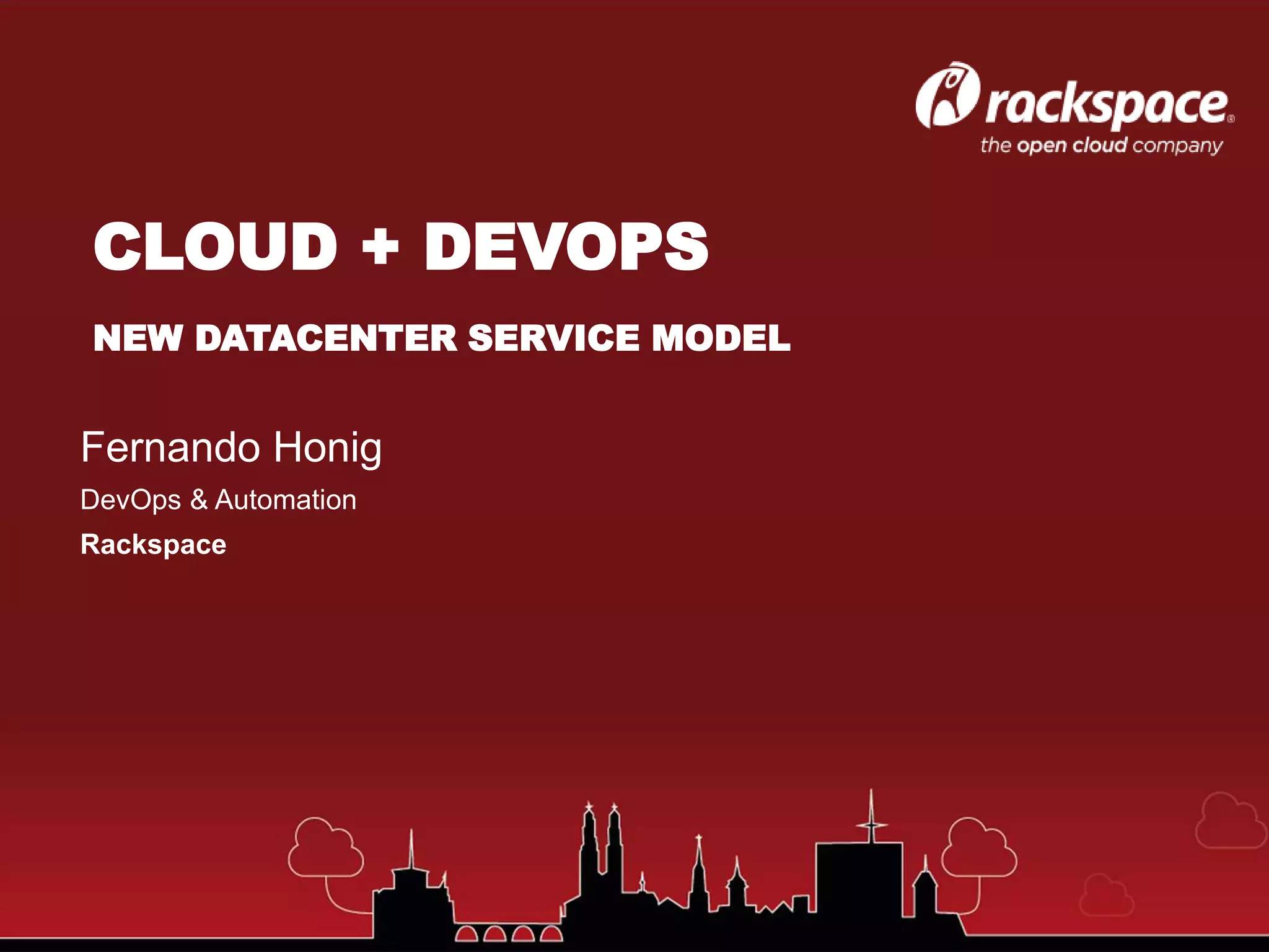 Fernando Honig
DevOps & Automation
Rackspace
CLOUD + DEVOPS
NEW DATACENTER SERVICE MODEL
 