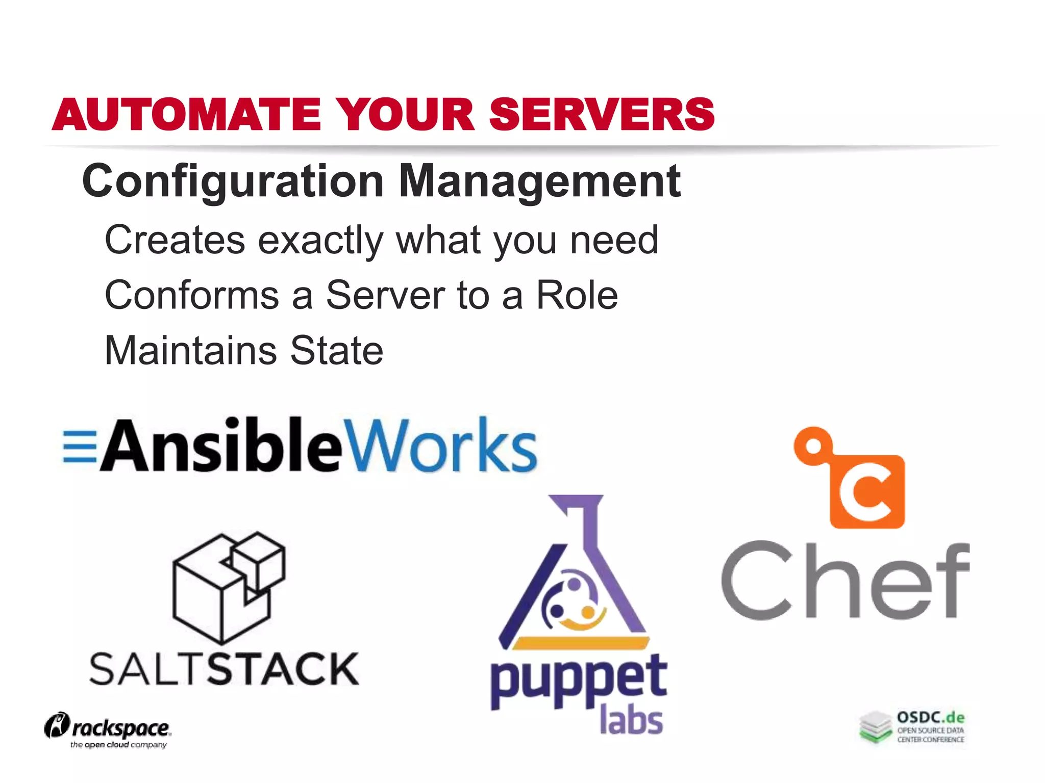 AUTOMATE YOUR SERVERS
Configuration Management
Creates exactly what you need
Conforms a Server to a Role
Maintains State
 
