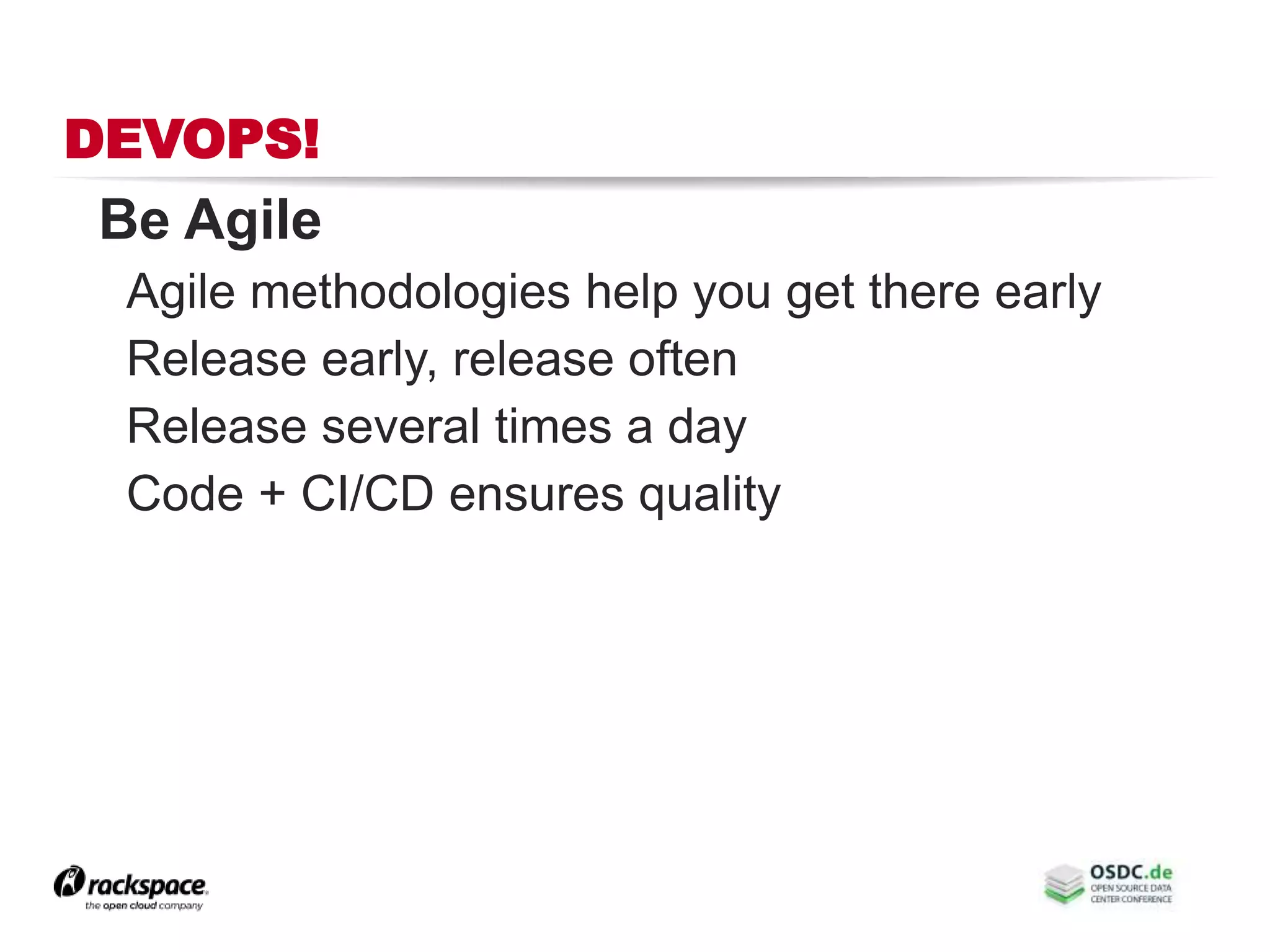 DEVOPS!
Be Agile
Agile methodologies help you get there early
Release early, release often
Release several times a day
Code + CI/CD ensures quality
 