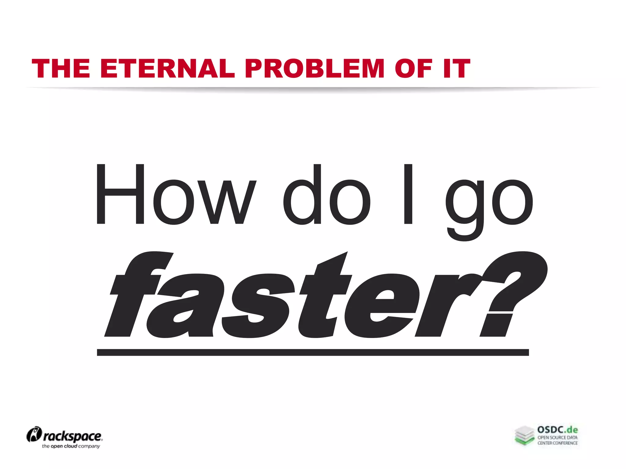 THE ETERNAL PROBLEM OF IT
How do I go
faster?
 
