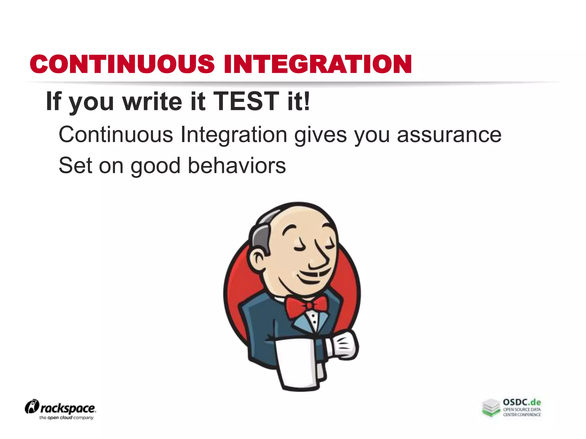 CONTINUOUS INTEGRATION
If you write it TEST it!
Continuous Integration gives you assurance
Set on good behaviors
 