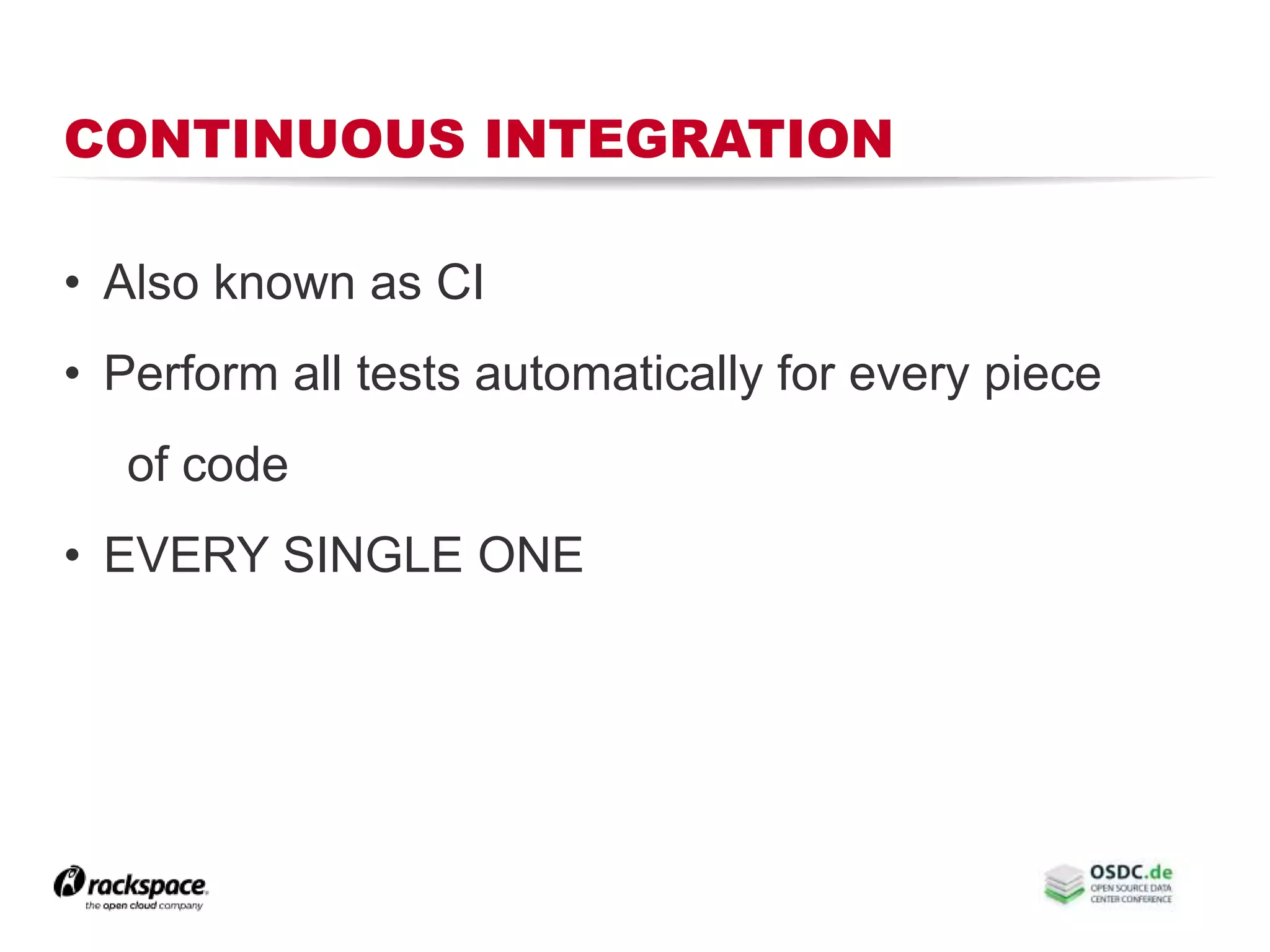 CONTINUOUS INTEGRATION
• Also known as CI
• Perform all tests automatically for every piece
of code
• EVERY SINGLE ONE
 