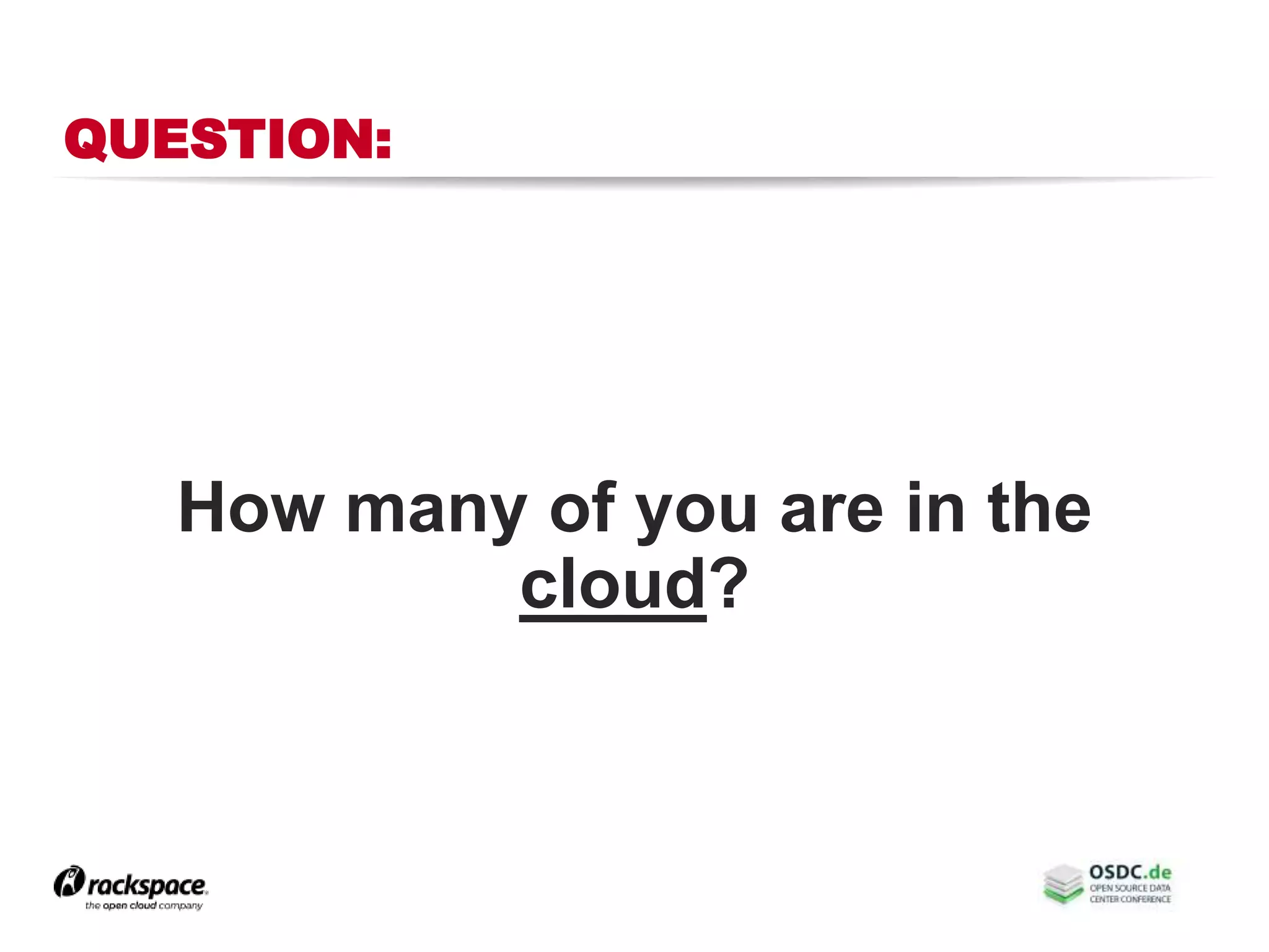 QUESTION:
How many of you are in the
cloud?
 
