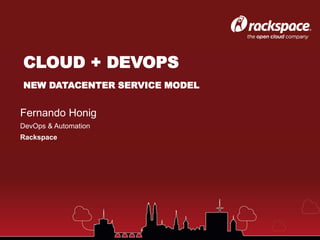 Fernando Honig
DevOps & Automation
Rackspace
CLOUD + DEVOPS
NEW DATACENTER SERVICE MODEL
 