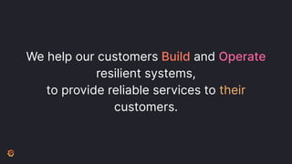 We help our customers Build and Operate
resilient systems,
to provide reliable services to their
customers.
 