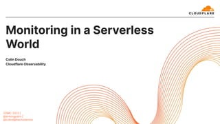 Monitoring in a Serverless
World
Colin Douch
Cloudflare Observability
OSMC 2022 |
@sinkingpoint |
@colind@hachydermio
 