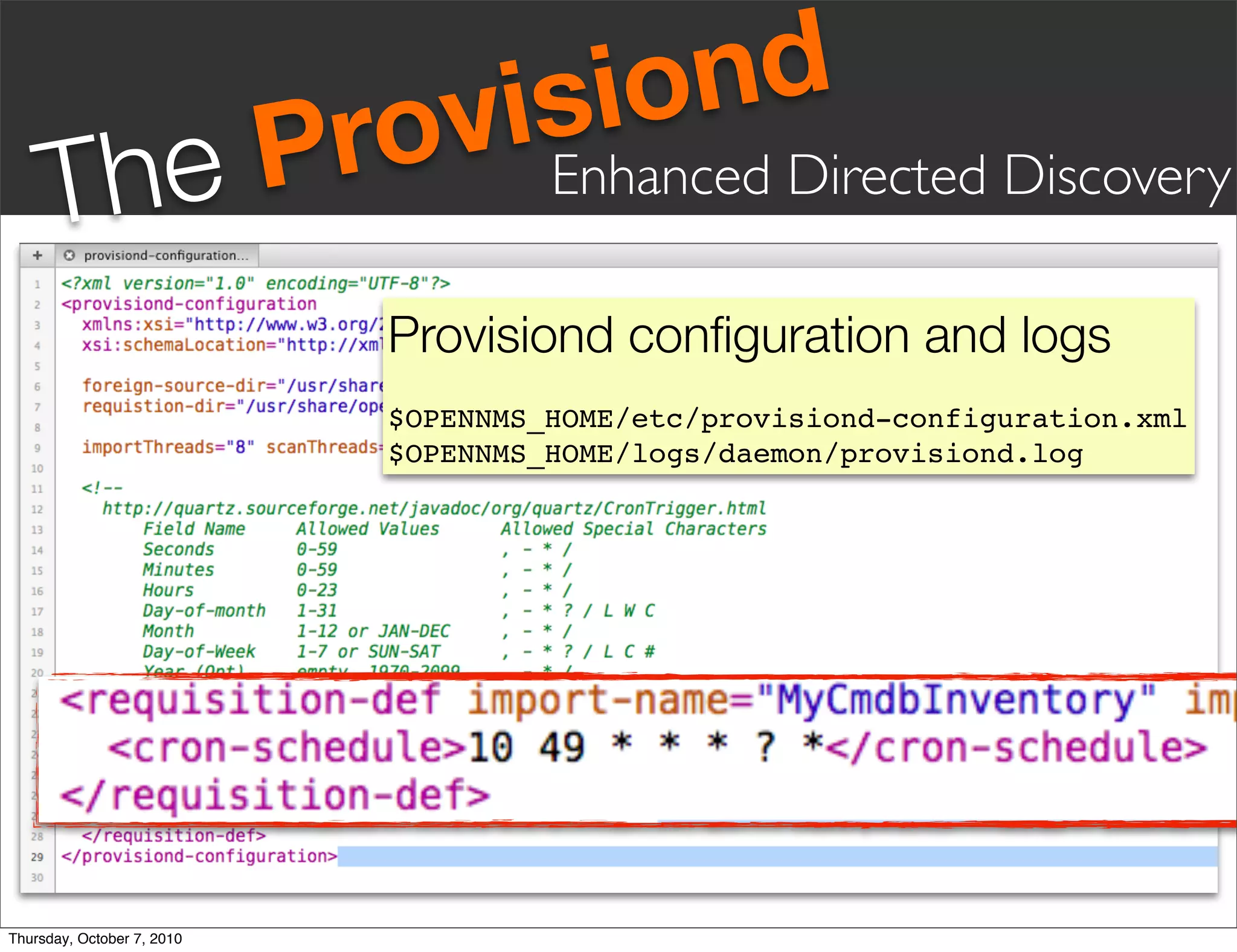 vis iond
     Th eP                  ro        Enhanced Directed Discovery

                             Provisiond conﬁguration and logs
                             $OPENNMS_HOME/etc/provisiond-configuration.xml
                             $OPENNMS_HOME/logs/daemon/provisiond.log




Thursday, October 7, 2010
 