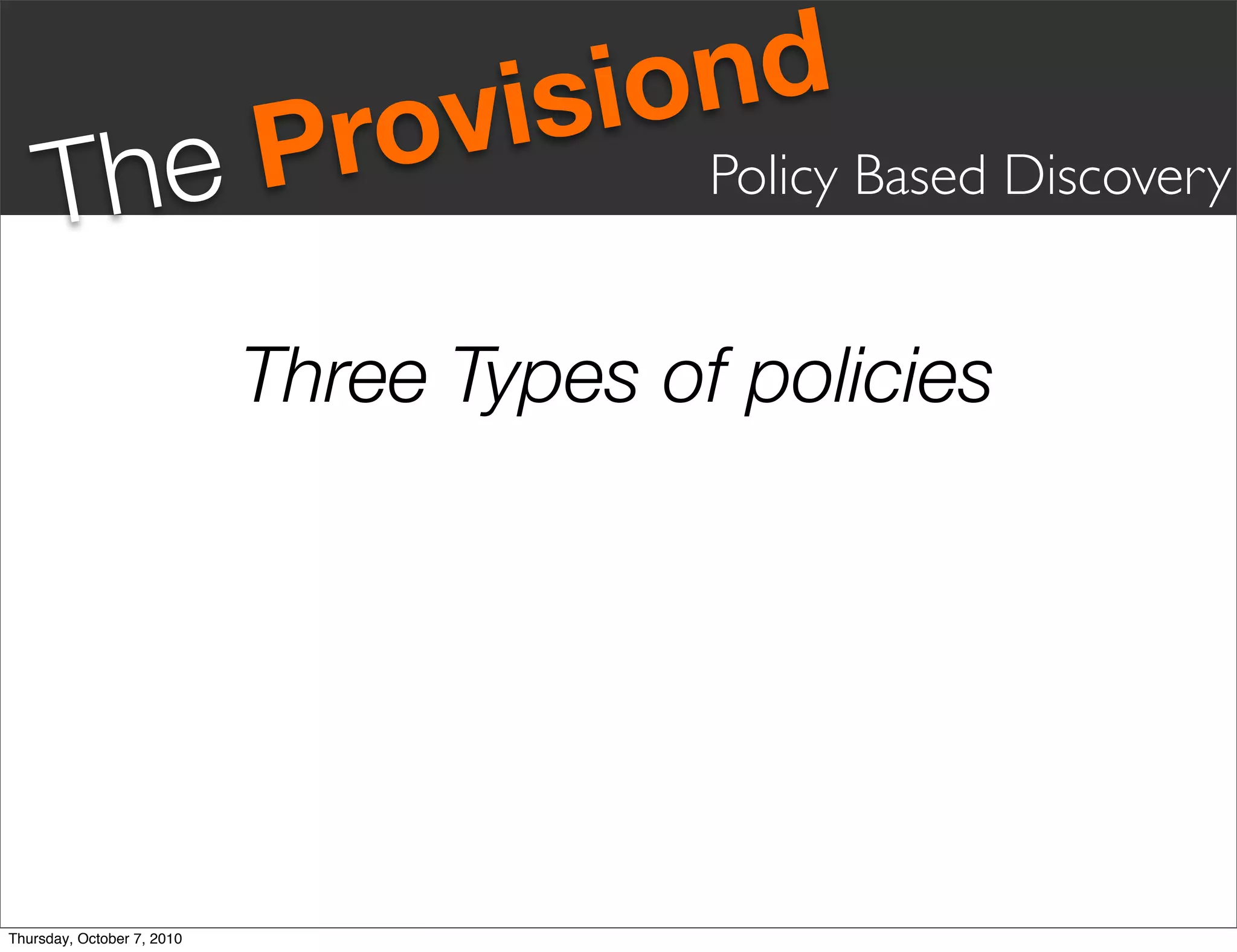 vis iond
     Th eP                    ro          Policy Based Discovery


                            Three Types of policies




Thursday, October 7, 2010
 