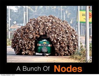 Thursday, October 7, 2010
                            A Bunch Of   Nodes
 