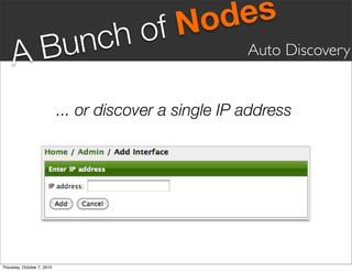 fN odes
       Bunc                         ho
     A                                                  Auto Discovery


                            ... or discover a single IP address




Thursday, October 7, 2010
 