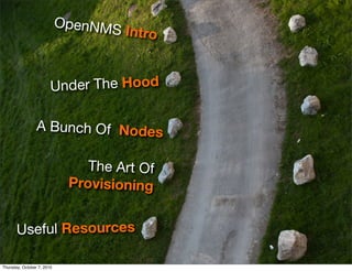 OpenNMS
                                      Intro


                        U nder The Hood

                 A Bunch Of Nodes

                                The Art Of
                             Provisioning


       Useful Resources

Thursday, October 7, 2010
 