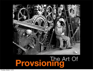 The Art Of
                            Provsioning
Thursday, October 7, 2010
 