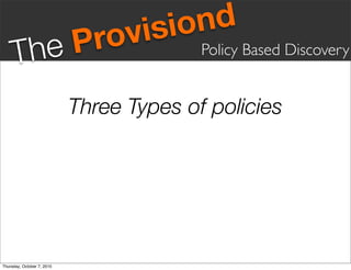 vis iond
     Th eP                    ro          Policy Based Discovery


                            Three Types of policies




Thursday, October 7, 2010
 