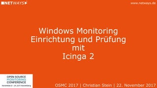 www.netways.de
Windows Monitoring
Einrichtung und Prüfung
mit
Icinga 2
OSMC 2017 | Christian Stein | 22. November 2017
 
