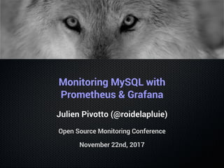 Monitoring MySQL with
Prometheus & Grafana
Julien Pivotto (@roidelapluie)
Open Source Monitoring Conference
November 22nd, 2017
 