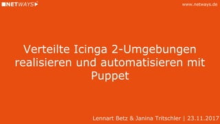 www.netways.de
Verteilte Icinga 2-Umgebungen
realisieren und automatisieren mit
Puppet
Lennart Betz & Janina Tritschler | 23.11.2017
 