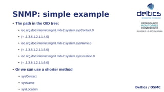 SNMP: simple example
Deltics / OSMC
● The path in the OID tree:
● iso.org.dod.internet.mgmt.mib-2.system.sysContact.0
● (=...
