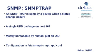 SNMP: SNMPTRAP
Deltics / OSMC
● An SNMPTRAP is send by a device when a status
change occurs
● A single UPD package on port...
