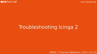 www.netways.de
Troubleshooting Icinga 2
OSMC | Thomas Widhalm | 2017-11-23
 