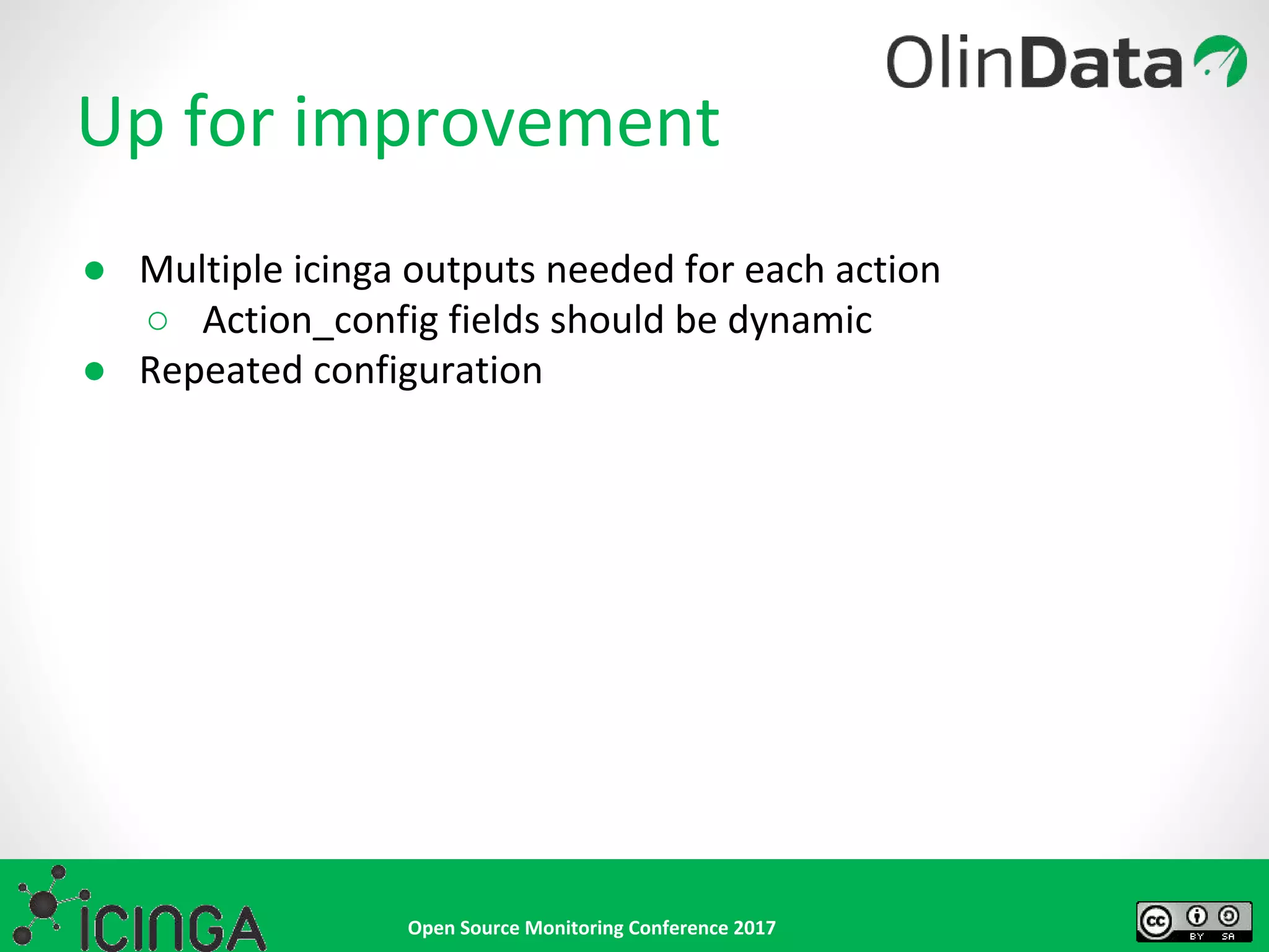 Open Source Monitoring Conference 2017
Up for improvement
● Multiple icinga outputs needed for each action
○ Action_config fields should be dynamic
● Repeated configuration
 