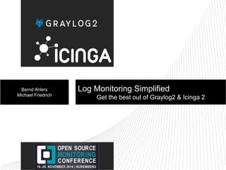 Bernd Ahlers 
Michael Friedrich 
Log Monitoring Simplified 
Get the best out of Graylog2 & Icinga 2 
 